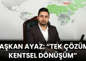 Başkan Ayaz: “Tek Çözüm Kentsel Dönüşüm”